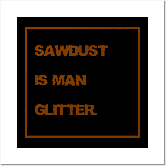 Sawdust is Man Glitter Wall Art by MidniteSnackTees